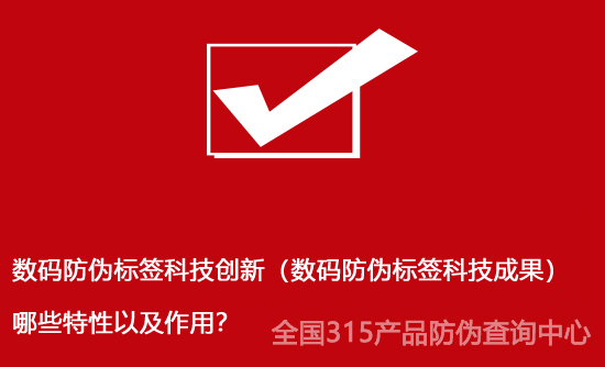 數(shù)碼防偽標簽科技創(chuàng)新（數(shù)碼防偽標簽科技成果）哪些特性以及作用？